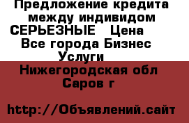 Предложение кредита между индивидом СЕРЬЕЗНЫЕ › Цена ­ 0 - Все города Бизнес » Услуги   . Нижегородская обл.,Саров г.